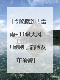 今晚就到！雷雨+11级大风！刚刚，淄博发布预警