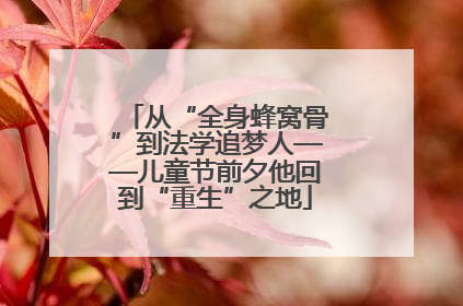 从“全身蜂窝骨”到法学追梦人——儿童节前夕他回到“重生”之地