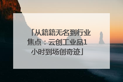 从籍籍无名到行业焦点：云创工业品1小时到场创奇迹