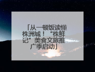 从一顿饭读懂株洲城！“株鲜记”美食文旅推广季启动