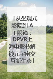 从坐观式影院到 AI 眼镜：DPVR上海电影节解锁元宇宙交互新生态