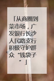 从商圈到菜市场，广发银行长沙人民路支行积极守护群众“钱袋子”