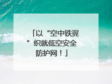 以“空中铁翼”织就低空安全防护网！