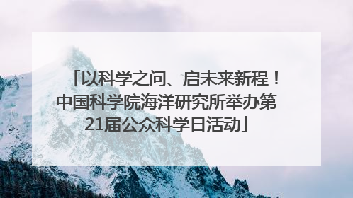 以科学之问、启未来新程！中国科学院海洋研究所举办第21届公众科学日活动