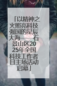 以精神之火照亮科技强国的星辰大海——石景山区2025年全国科技工作者日主场活动启幕