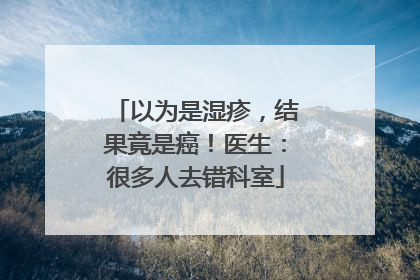 以为是湿疹，结果竟是癌！医生：很多人去错科室