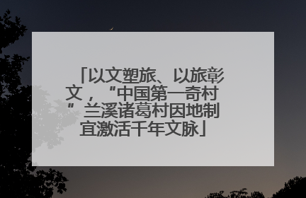 以文塑旅、以旅彰文，“中国第一奇村”兰溪诸葛村因地制宜激活千年文脉