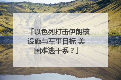 以色列打击伊朗核设施与军事目标 美国难逃干系？