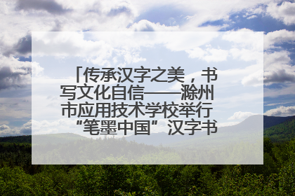 传承汉字之美，书写文化自信——滁州市应用技术学校举行“笔墨中国”汉字书写比赛表彰大会