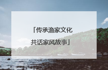 传承渔家文化 共话家风故事