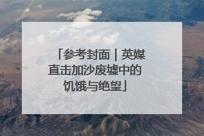 参考封面｜英媒直击加沙废墟中的饥饿与绝望
