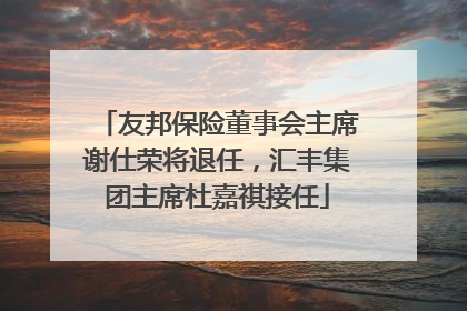 友邦保险董事会主席谢仕荣将退任，汇丰集团主席杜嘉祺接任