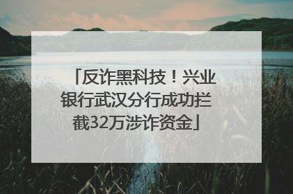 反诈黑科技！兴业银行武汉分行成功拦截32万涉诈资金