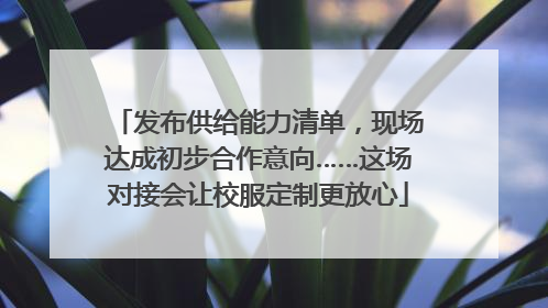 发布供给能力清单，现场达成初步合作意向……这场对接会让校服定制更放心
