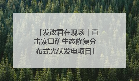 发改君在现场｜直击寨口矿生态修复分布式光伏发电项目