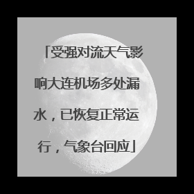 受强对流天气影响大连机场多处漏水，已恢复正常运行，气象台回应