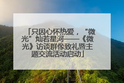 只因心怀热爱，“微光”灿若星河——《微光》访谈群像致礼暨主题交流活动启动