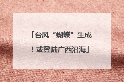 台风“蝴蝶”生成！或登陆广西沿海