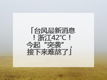 台风最新消息！浙江42℃！今起“突袭”，接下来难熬了