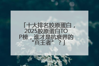 十大排名胶原蛋白，2025胶原蛋白TOP榜，谁才是抗衰界的 “真王者”？