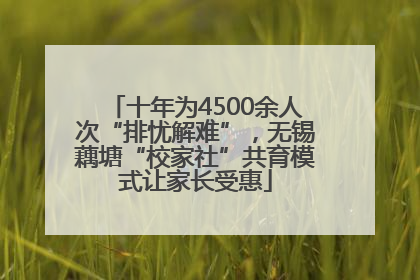 十年为4500余人次“排忧解难”，无锡藕塘“校家社”共育模式让家长受惠