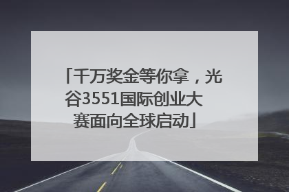 千万奖金等你拿，光谷3551国际创业大赛面向全球启动