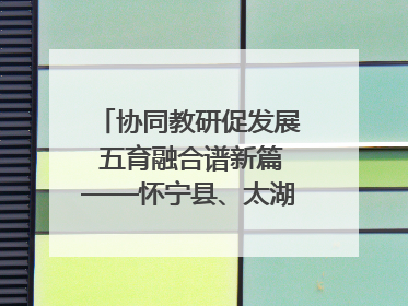 协同教研促发展 五育融合谱新篇——怀宁县、太湖县联合教研活动在月山镇中心学校成功举办