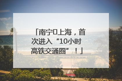 南宁⇌上海，首次进入“10小时高铁交通圈”！