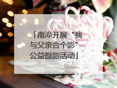 南漳开展“我与父亲合个影”公益摄影活动