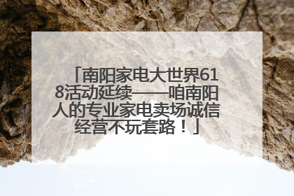 南阳家电大世界618活动延续——咱南阳人的专业家电卖场诚信经营不玩套路！