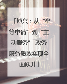 博兴：从“坐等申请”到“主动服务” 政务服务质效实现全面跃升