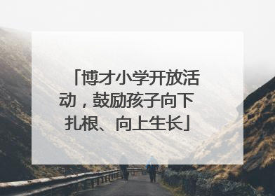 博才小学开放活动，鼓励孩子向下扎根、向上生长