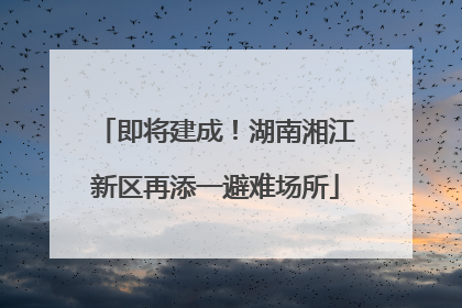 即将建成！湖南湘江新区再添一避难场所