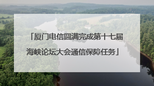 厦门电信圆满完成第十七届海峡论坛大会通信保障任务
