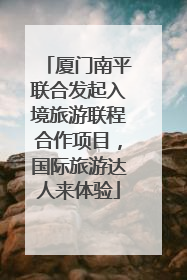 厦门南平联合发起入境旅游联程合作项目，国际旅游达人来体验