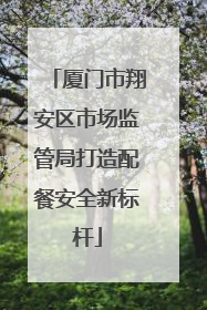 厦门市翔安区市场监管局打造配餐安全新标杆