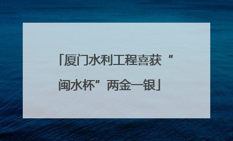 厦门水利工程喜获“闽水杯”两金一银