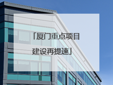 厦门重点项目建设再提速