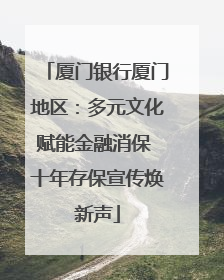 厦门银行厦门地区：多元文化赋能金融消保 十年存保宣传焕新声