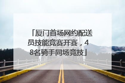 厦门首场网约配送员技能竞赛开赛，48名骑手同场竞技