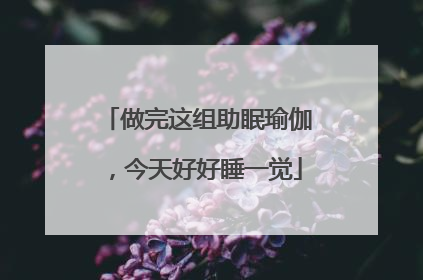 做完这组助眠瑜伽，今天好好睡一觉
