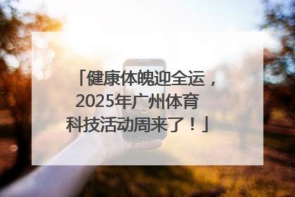 健康体魄迎全运，2025年广州体育科技活动周来了！