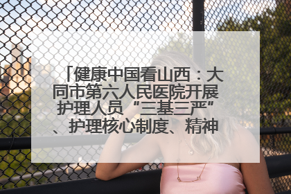 健康中国看山西：大同市第六人民医院开展护理人员“三基三严”、护理核心制度、精神科防暴技能培训