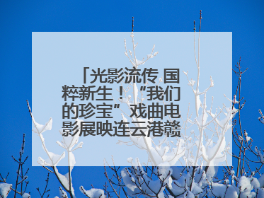 光影流传 国粹新生！“我们的珍宝”戏曲电影展映连云港赣榆站火热开启