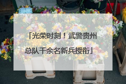 光荣时刻！武警贵州总队千余名新兵授衔