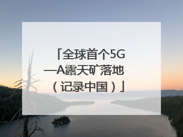 全球首个5G—A露天矿落地（记录中国）