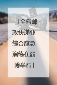 全省邮政快递业综合应急演练在淄博举行