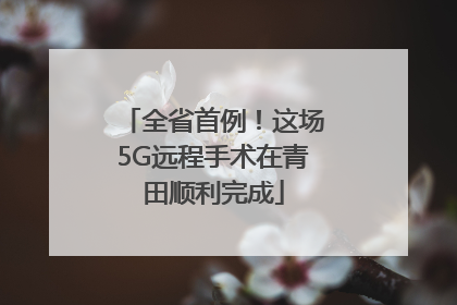 全省首例！这场5G远程手术在青田顺利完成