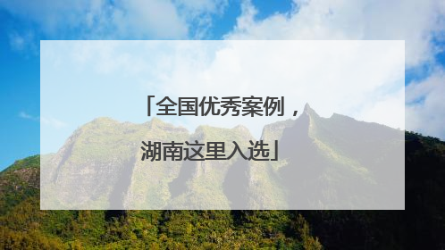 全国优秀案例，湖南这里入选