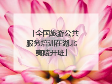 全国旅游公共服务培训在湖北夷陵开班